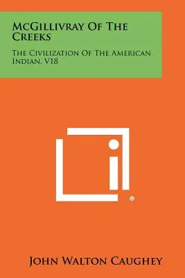 McGillivray des Creeks : La civilisation des Indiens d'Amérique, V18 - McGillivray Of The Creeks: The Civilization Of The American Indian, V18