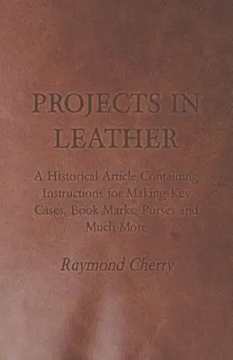 Projets en cuir - Un article historique contenant des instructions pour la fabrication d'étuis à clés, de serre-livres, de porte-monnaie et bien plus encore. - Projects in Leather - A Historical Article Containing Instructions for Making Key Cases, Book Marks, Purses and Much More