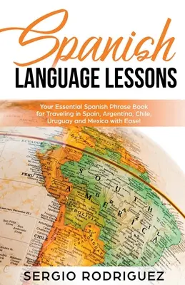 Leçons de langue espagnole : Votre livre de phrases essentielles pour voyager en Espagne, en Argentine, au Chili, en Uruguay et au Mexique avec facilité ! - Spanish Language Lessons: Your Essential Spanish Phrase Book for Traveling in Spain, Argentina, Chile, Uruguay and Mexico with Ease!