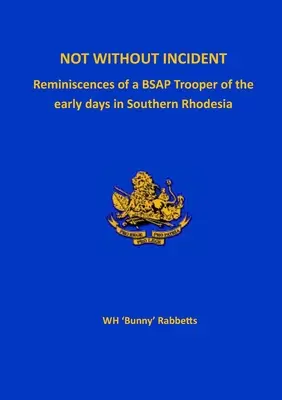 Non sans incidents : Souvenirs d'un soldat de la BSAP des premiers jours en Rhodésie du Sud - Not Without Incident: Reminiscences of a BSAP Trooper of the early days in Southern Rhodesia