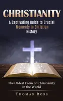 Le christianisme : Un guide captivant des moments cruciaux de l'histoire chrétienne (La plus ancienne forme de christianisme au monde) - Christianity: A Captivating Guide to Crucial Moments in Christian History (The Oldest Form of Christianity in the World)