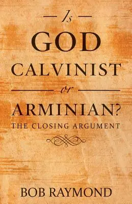 Dieu est-il calviniste ou arminien : l'argument final - Is God Calvinist or Arminian?: The Closing Argument