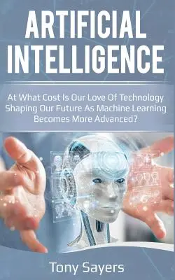 L'intelligence artificielle : à quel prix Notre amour de la technologie façonne-t-il notre avenir alors que l'apprentissage automatique devient plus avancé&nbsp;? - Artificial Intelligence. at What Cost Is Our Love of Technology Shaping Our Future as Machine Learning Becomes More Advanced