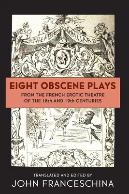 Huit pièces obscènes du théâtre érotique français des XVIIIe et XIXe siècles - Eight Obscene Plays from the French Erotic Theatre of the 18th and 19th Centuries