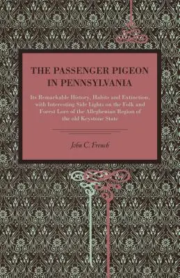 Le pigeon voyageur en Pennsylvanie : son histoire remarquable, ses habitudes et son extinction, avec des aperçus intéressants sur les traditions populaires et forestières de la région. - The Passenger Pigeon in Pennsylvania: Its Remarkable History, Habits and Extinction, with Interesting Side Lights on the Folk and Forest Lore of the A