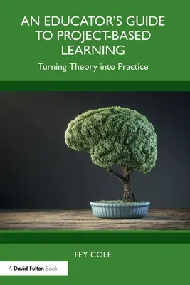 Guide de l'éducateur pour l'apprentissage par projet : Transformer la théorie en pratique - An Educator's Guide to Project-Based Learning: Turning Theory into Practice