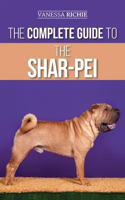 Le guide complet du Shar-Pei : Se préparer, trouver, dresser, socialiser, nourrir et aimer son nouveau chiot Shar-Pei - The Complete Guide to the Shar-Pei: Preparing For, Finding, Training, Socializing, Feeding, and Loving Your New Shar-Pei Puppy