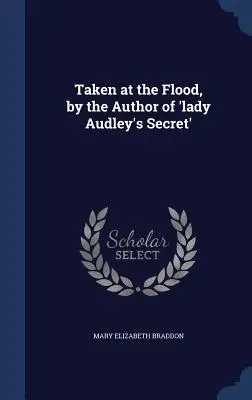 Le secret de Lady Audley, par l'auteur de 'Taken at the Flood'. - Taken at the Flood, by the Author of 'lady Audley's Secret'