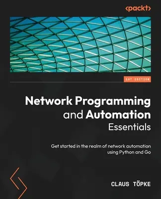 L'essentiel de la programmation et de l'automatisation des réseaux : L'automatisation des réseaux à l'aide de Python et de Go - Network Programming and Automation Essentials: Get started in the realm of network automation using Python and Go