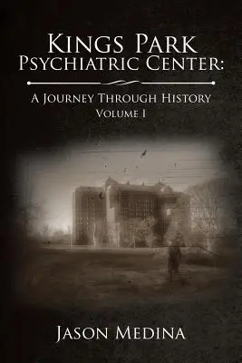 Centre psychiatrique de Kings Park : un voyage à travers l'histoire : Volume I - Kings Park Psychiatric Center: a Journey Through History: Volume I