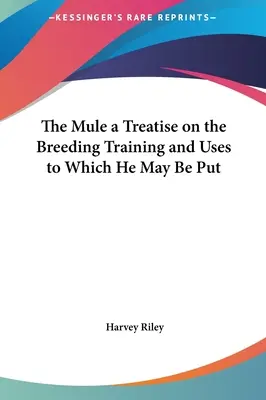 Le mulet : traité sur l'élevage, le dressage et l'utilisation du mulet - The Mule a Treatise on the Breeding Training and Uses to Which He May Be Put