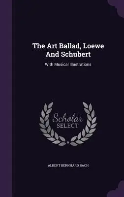 La ballade artistique, Loewe et Schubert : avec illustrations musicales - The Art Ballad, Loewe And Schubert: With Musical Illustrations