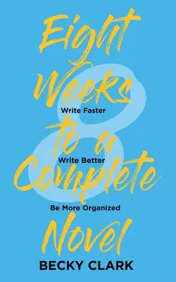 Huit semaines pour un roman complet : Écrire plus vite, écrire mieux, être plus organisé - Eight Weeks to a Complete Novel: Write Faster, Write Better, Be More Organized