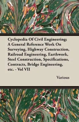 Cyclopedia Of Civil Engineering ; A General Reference Work On Surveying, Highway Construction, Railroad Engineering, Earthwork, Steel Construction, Spe - Cyclopedia Of Civil Engineering; A General Reference Work On Surveying, Highway Construction, Railroad Engineering, Earthwork, Steel Construction, Spe