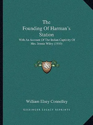 La fondation de Harman's Station : Avec un récit de la captivité indienne de Mme Jennie Wiley (1910) - The Founding Of Harman's Station: With An Account Of The Indian Captivity Of Mrs. Jennie Wiley (1910)