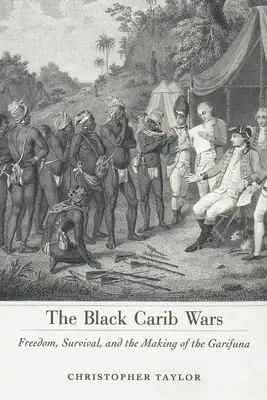 Black Carib Wars : Freedom, Survival, and the Making of the Garifuna (Les guerres des caribous noirs : liberté, survie et création des Garifuna) - Black Carib Wars: Freedom, Survival, and the Making of the Garifuna