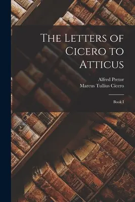 Les lettres de Cicéron à Atticus : Livre I - The Letters of Cicero to Atticus: Book I