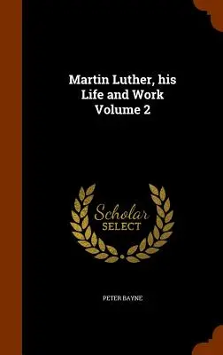 Martin Luther, sa vie et son œuvre Volume 2 - Martin Luther, his Life and Work Volume 2