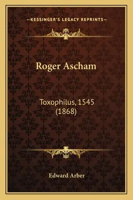 Roger Ascham : Toxophilus, 1545 (1868) - Roger Ascham: Toxophilus, 1545 (1868)