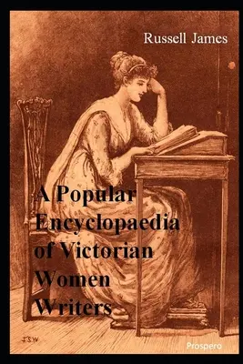 Encyclopédie populaire des femmes écrivains de l'époque victorienne : Les célèbres, les oubliées, les malheureuses - A Popular Encyclopaedia of Victorian Women Writers: The famous, the forgotten, the forlorn