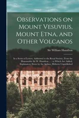 Observations sur le mont Vésuve, le mont Etna et d'autres volcans : dans une série de lettres adressées à la Société royale par l'honorable Sir W. Ham - Observations on Mount Vesuvius, Mount Etna, and Other Volcanos: In a Series of Letters, Addressed to the Royal Society, From the Honourable Sir W. Ham