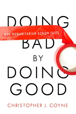 Faire le mal en faisant le bien : Pourquoi l'action humanitaire échoue - Doing Bad by Doing Good: Why Humanitarian Action Fails