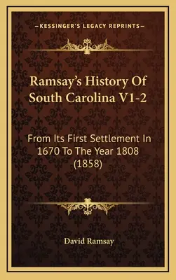 Ramsay's History Of South Carolina V1-2 : De son premier établissement en 1670 à l'année 1808 (1858) - Ramsay's History Of South Carolina V1-2: From Its First Settlement In 1670 To The Year 1808 (1858)