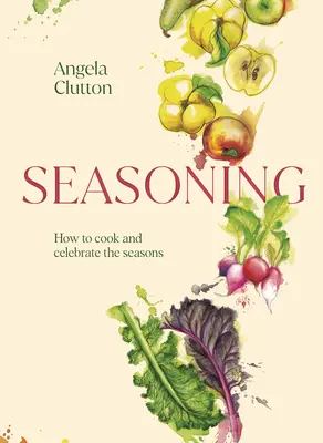 L'assaisonnement : Comment cuisiner et célébrer les saisons - Seasoning: How to Cook and Celebrate the Seasons