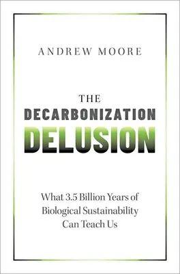 L'illusion de la décarbonisation : Ce que 3,5 milliards d'années de durabilité biologique peuvent nous apprendre - The Decarbonization Delusion: What 3.5 Billion Years of Biological Sustainability Can Teach Us