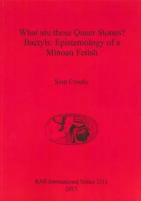 Qu'est-ce que ces Queer Stones ? Baetyls : Épistémologie d'un fétiche minoen - What are these Queer Stones?: Baetyls: Epistemology of a Minoan Fetish