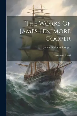 The Works Of James Fenimore Cooper : Homeward Bound (en anglais) - The Works Of James Fenimore Cooper: Homeward Bound