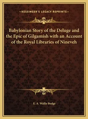 L'histoire babylonienne du déluge et l'épopée de Gilgamish avec un compte rendu des bibliothèques royales de Ninive - Babylonian Story of the Deluge and the Epic of Gilgamish with an Account of the Royal Libraries of Nineveh