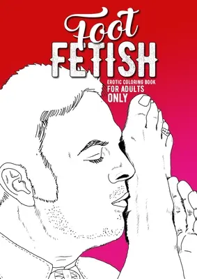 Foot Fetish livre de coloriage érotique pour les adultes seulement : Un livre de coloriage coquin pour adultes Livre de coloriage fétichiste pour adultes Cadeau érotique Coloriage sexy des pieds - Foot Fetish erotic coloring book for adults only: A naughty Coloring Book for Adults Fetish Coloring Book for Adults Erotic Gift sexy Feet Coloring Bo