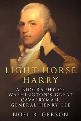 Le cheval léger Harry : Biographie du grand cavalier de Washington, le général Henry Lee - Light-Horse Harry: A Biography of Washington's Great Cavalryman, General Henry Lee
