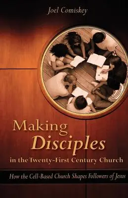Faire des disciples dans l'Église du XXIe siècle : Comment l'Église cellulaire façonne les disciples de Jésus - Making Disciples in the Twenty-First Century Church: How the Cell-Based Church Shapes Followers of Jesus