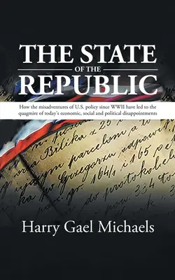 L'état de la République : Comment les mésaventures de la politique américaine depuis la Seconde Guerre mondiale ont conduit au bourbier de la crise économique, sociale et politique d'aujourd'hui. - The State of The Republic: How the misadventures of U.S. policy since WWII have led to the quagmire of today's economic, social and political dis