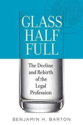 Le verre à moitié plein : le déclin et la renaissance de la profession juridique - Glass Half Full: The Decline and Rebirth of the Legal Profession