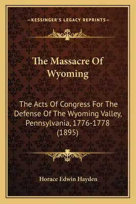 Le massacre du Wyoming : Les actes du Congrès pour la défense de la vallée du Wyoming, Pennsylvanie, 1776-1778 (1895) - The Massacre Of Wyoming: The Acts Of Congress For The Defense Of The Wyoming Valley, Pennsylvania, 1776-1778 (1895)