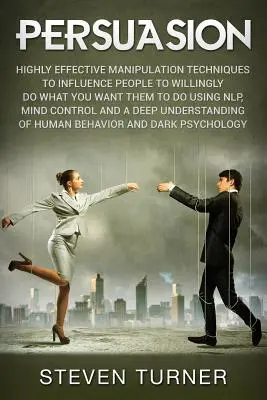 Persuasion : Techniques de manipulation très efficaces pour influencer les gens à faire volontairement ce que vous voulez qu'ils fassent à l'aide de la PNL, de l'esprit et de la pensée. - Persuasion: Highly Effective Manipulation Techniques to Influence People to Willingly Do What You Want Them to Do Using NLP, Mind