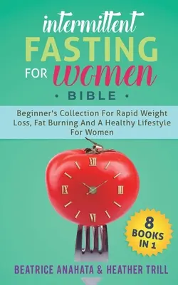 La Bible du jeûne intermittent pour les femmes : 8 LIVRES EN 1 : Collection pour débutants pour une perte de poids rapide, la combustion des graisses et un mode de vie sain pour les femmes. - Intermittent Fasting for Women Bible: 8 BOOKS IN 1: Beginner's Collection For Rapid Weight Loss, Fat Burning And A Healthy Lifestyle For Women