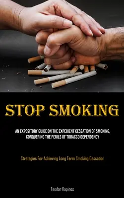 Stop Smoking : Un guide explicatif sur la cessation rapide du tabagisme, la conquête des périls de la dépendance au tabac (Stratégies pour l'arrêt du tabagisme). - Stop Smoking: An Expository Guide On The Expedient Cessation Of Smoking, Conquering The Perils Of Tobacco Dependency (Strategies For