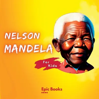 Nelson Mandela pour les enfants : La biographie de Nelson Mandela pour les enfants - Nelson Mandela for Kids: The Biography of Nelson Mandela for kids