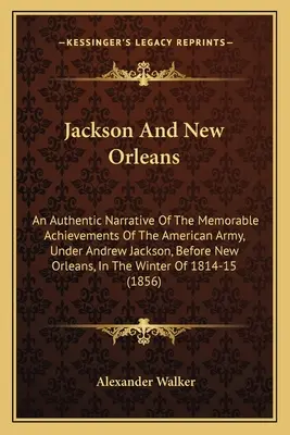 Jackson et la Nouvelle-Orléans : Un récit authentique des exploits mémorables de l'armée américaine, sous les ordres d'Andrew Jackson, devant la Nouvelle-Orléans, I - Jackson And New Orleans: An Authentic Narrative Of The Memorable Achievements Of The American Army, Under Andrew Jackson, Before New Orleans, I