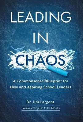 Diriger dans le chaos : Un plan d'action sensé pour les nouveaux chefs d'établissement et ceux qui aspirent à le devenir - Leading in Chaos: A Commonsense Blueprint for New and Aspiring School Leaders