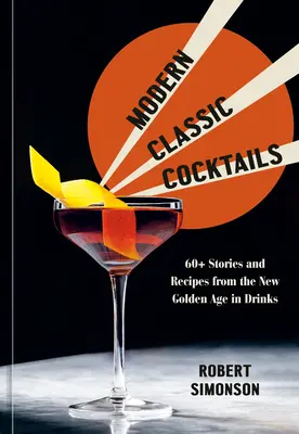 Modern Classic Cocktails : 60+ histoires et recettes du nouvel âge d'or des boissons - Modern Classic Cocktails: 60+ Stories and Recipes from the New Golden Age in Drinks