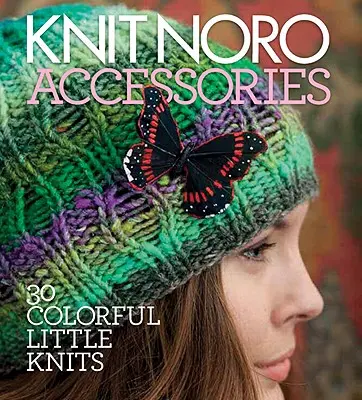 Tricot Noro : Accessoires : 30 petits tricots colorés - Knit Noro: Accessories: 30 Colorful Little Knits