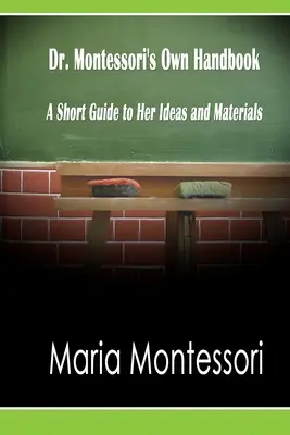 Le manuel du Dr Montessori : Un petit guide de ses idées et de son matériel - Dr. Montessori's Own Handbook: A Short Guide to Her Ideas and Materials