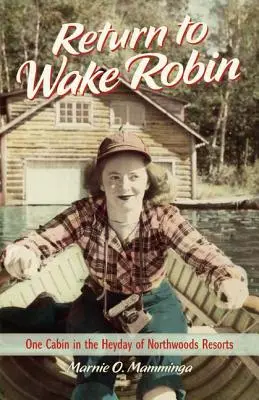 Retour à Wake Robin : une cabane à l'époque des stations balnéaires de Northwoods - Return to Wake Robin: One Cabin in the Heyday of Northwoods Resorts