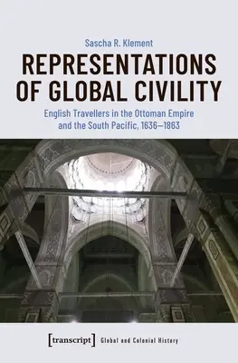 Représentations de la civilité mondiale : Les voyageurs anglais dans l'Empire ottoman et le Pacifique Sud, 1636-1863 - Representations of Global Civility: English Travellers in the Ottoman Empire and the South Pacific, 1636-1863