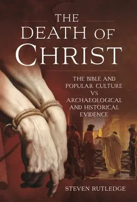 La mort du Christ : La Bible et la culture populaire face aux preuves archéologiques et historiques - The Death of Christ: The Bible and Popular Culture Vs Archaeological and Historical Evidence